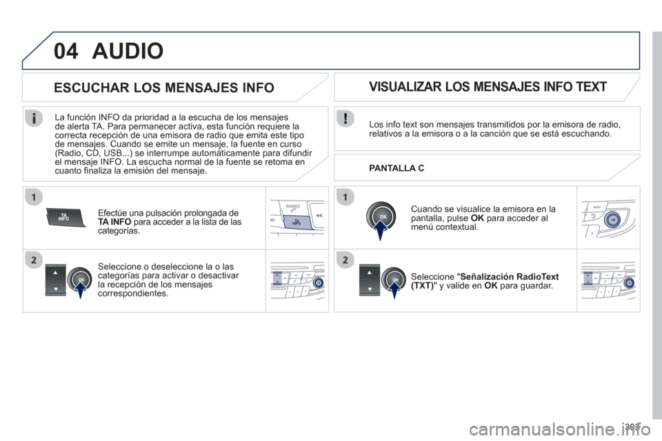 Peugeot 508 Hybrid 2011 Manual del propietario (in Spanish) 303
04AUDIO
Los info text son mensajes transmitidos por la emisora de radio, relativos a la emisora o a la canción que se está escuchando.
Cuando se visualice la emisora en lapantalla, pulse O Peugeot 508 Hybrid 2011 Manual del propietario (in Spanish) 303
04AUDIO
Los info text son mensajes transmitidos por la emisora de radio, relativos a la emisora o a la canción que se está escuchando.
Cuando se visualice la emisora en lapantalla, pulse O