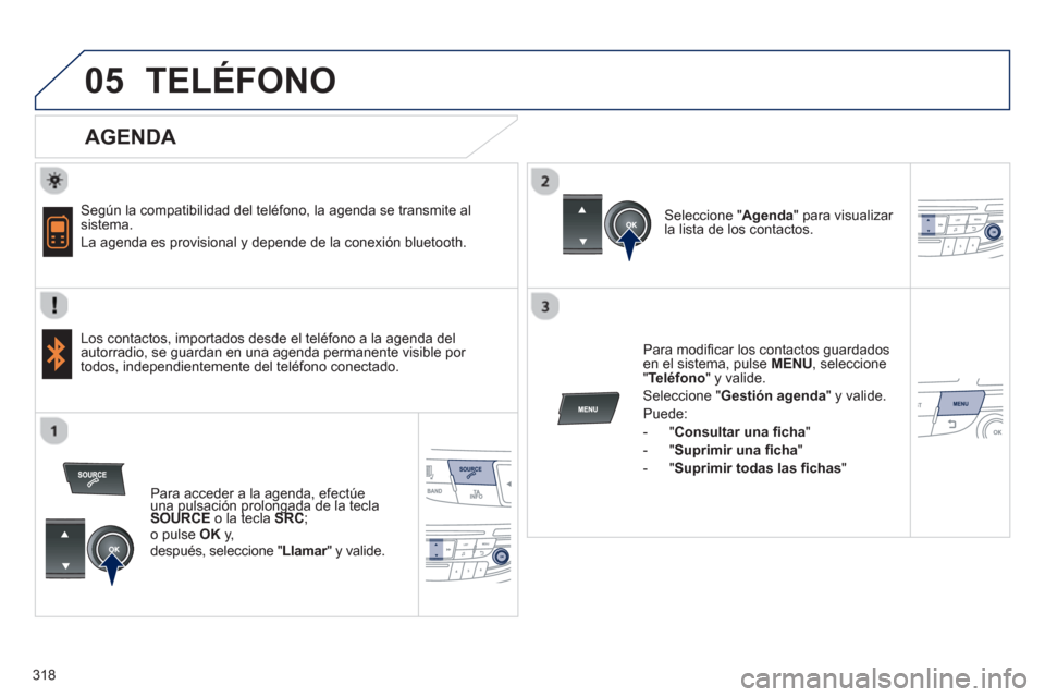 Peugeot 508 Hybrid 2011  Manual del propietario (in Spanish) 318
 
  
05TELÉFONO
   
AGENDA 
 
 Según la compatibilidad del teléfono, la agenda se transmite al sistema. 
  La a
genda es provisional y depende de la conexión bluetooth.  
   
Los contactos, im