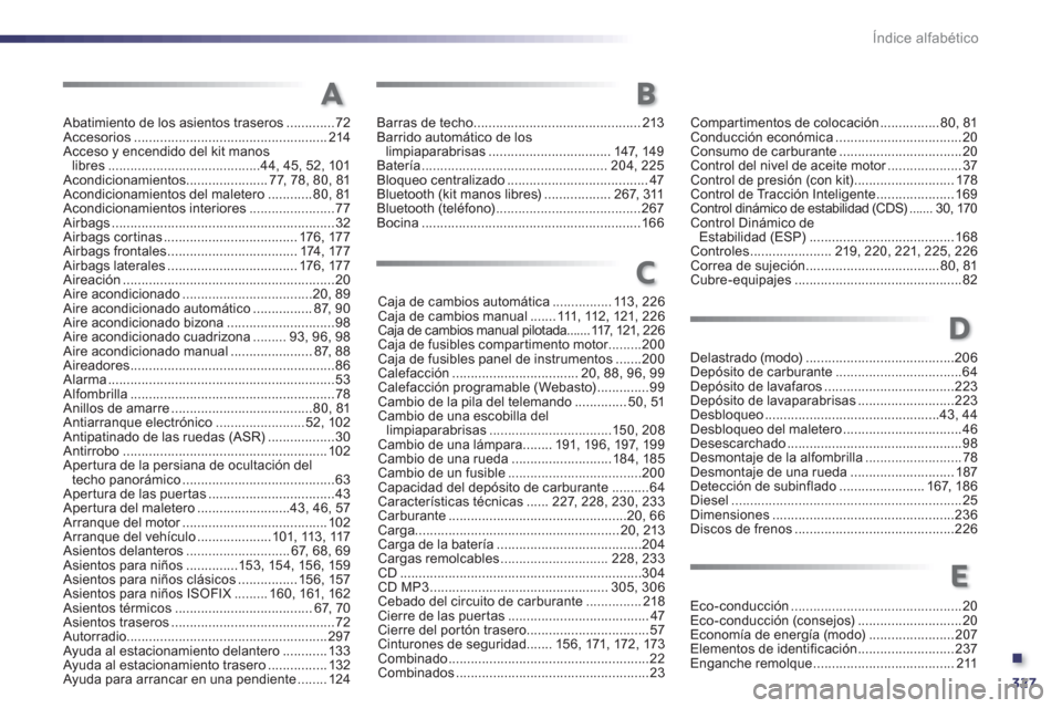 Peugeot 508 Hybrid 2011  Manual del propietario (in Spanish) .
327 Índice alfabético
Abatimiento de los asientos traseros .............72Accesorios ....................................................214Acceso y encendido del kit manos libres.................
