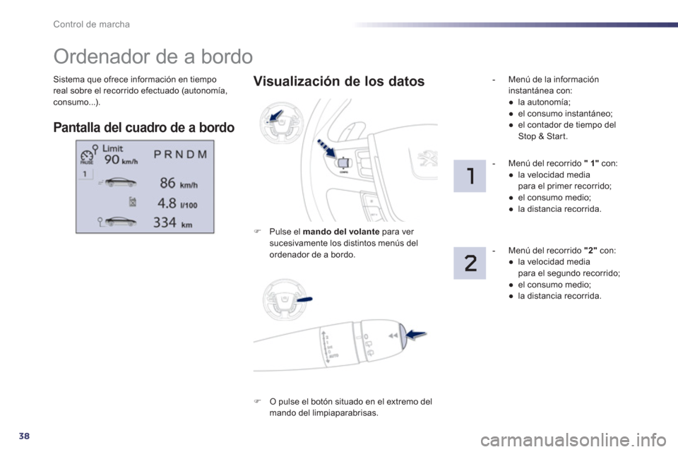 Peugeot 508 Hybrid 2011  Manual del propietario (in Spanish) 38
Control de marcha
Sistema que ofrece información en tiempo real sobre el recorrido efectuado (autonomía,consumo...). 
   
 
 
 
 
 
 
 
Ordenador de a bordo 
Pantalla del cuadro de a bordo  
 
 V