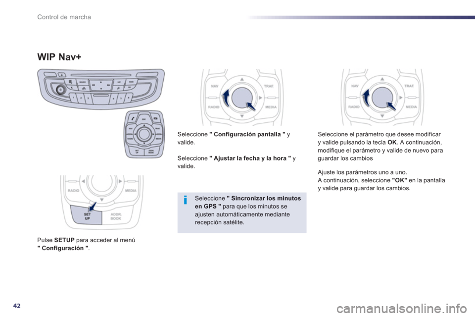 Peugeot 508 Hybrid 2011  Manual del propietario (in Spanish) 42
Control de marcha
WIP Nav+ 
Pulse  SETUP 
 para acceder al menú "Configuración" 
.     
Seleccione  "Configuración pantalla"y 
valide.
   
Seleccione  "Ajustar la fecha y la hora" 
 yvalide.
Sel