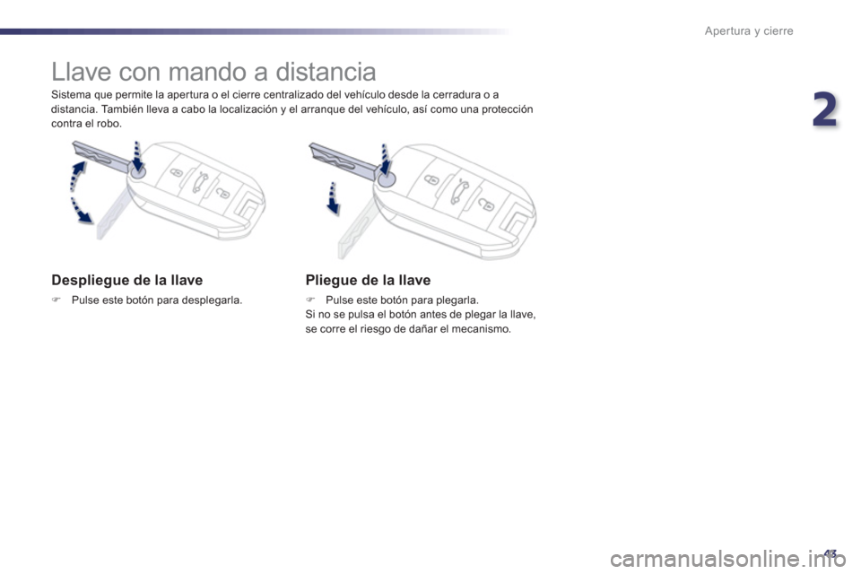 Peugeot 508 Hybrid 2011  Manual del propietario (in Spanish) 2
43
Apertura y cierre
   
Sistema que permite la apertura o el cierre centralizado del vehículo desde la cerradura o a
distancia. También lleva a cabo la localización y el arranque del vehículo, 