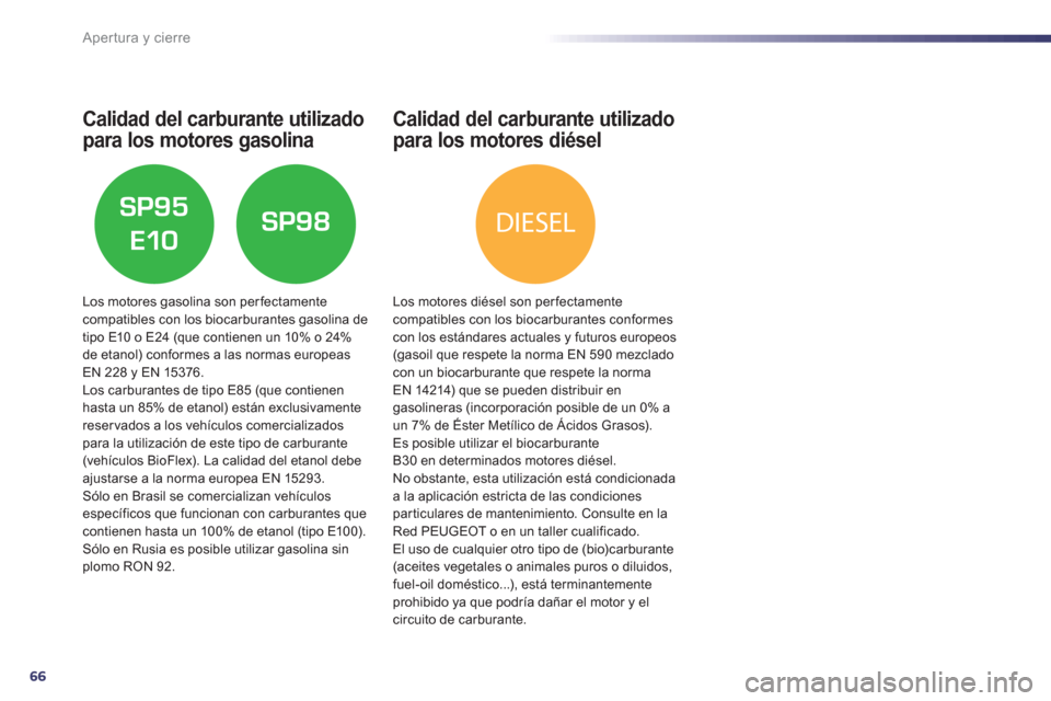 Peugeot 508 Hybrid 2011  Manual del propietario (in Spanish) 66
DIESEL
Apertura y cierre
Calidad del carburante utilizado 
para 
los motores gasolina
Los motores gasolina son perfectamente compatibles con los biocarburantes gasolina de 
tipo E10 o E24 (que cont