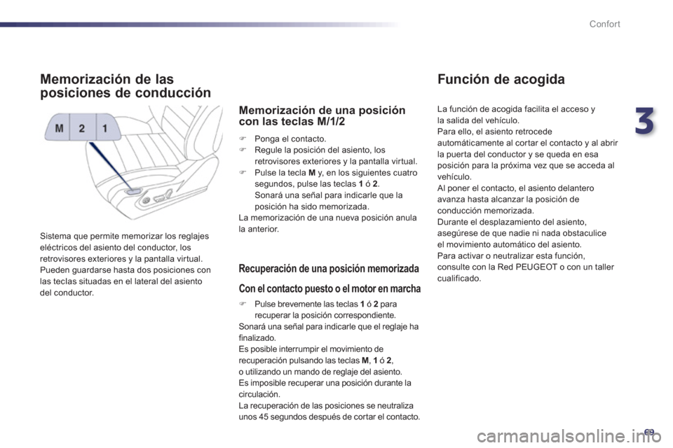 Peugeot 508 Hybrid 2011  Manual del propietario (in Spanish) 3
69
Confort
Memorización de las 
posiciones de conducción 
  Sistema que permite memorizar los reglajes eléctricos del asiento del conductor, los 
retrovisores exteriores y la pantalla virtual. Pu