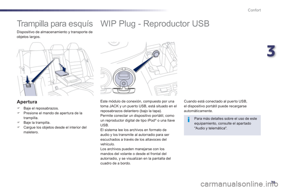 Peugeot 508 Hybrid 2011  Manual del propietario (in Spanish) 3
79
Confort
   
 
 
 
 
 
 
 
 
 
 
WIP Plug - Reproductor USB 
Este módulo de conexión, compuesto por una
toma JACK y un puer to USB, está situado en el reposabrazos delantero (bajo la tapa).
Per
