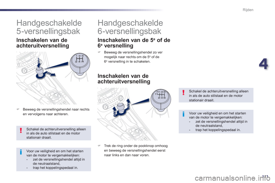 Peugeot 508 Hybrid 2011  Handleiding (in Dutch) 4
111
Rijden
Schakel de achteruitversnelling alleen in als de auto stilstaat en de motor stationair draait. 
Voor uw veiligheid en om het star tenvan de motor te vergemakkelijken:-   zet de versnellin