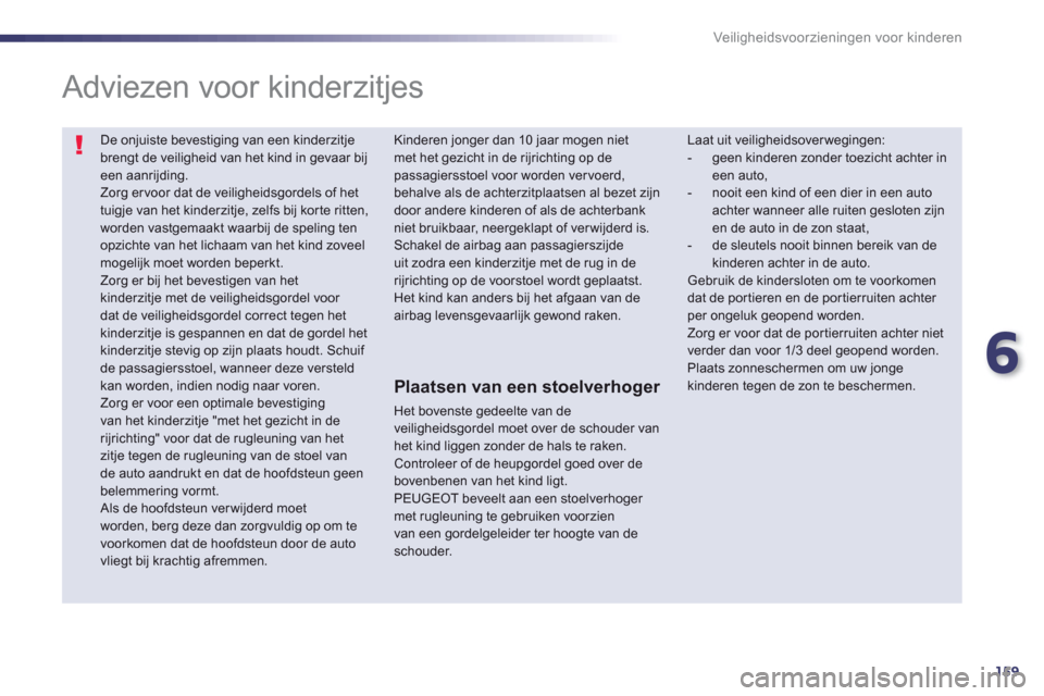 Peugeot 508 Hybrid 2011  Handleiding (in Dutch) 6
159
Veiligheidsvoorzieningen voor kinderen
  De onjuiste bevestiging van een kinderzitje brengt de veiligheid van het kind in gevaar bijeen aanrijding.  
Zorg er voor dat de veiligheidsgordels of he
