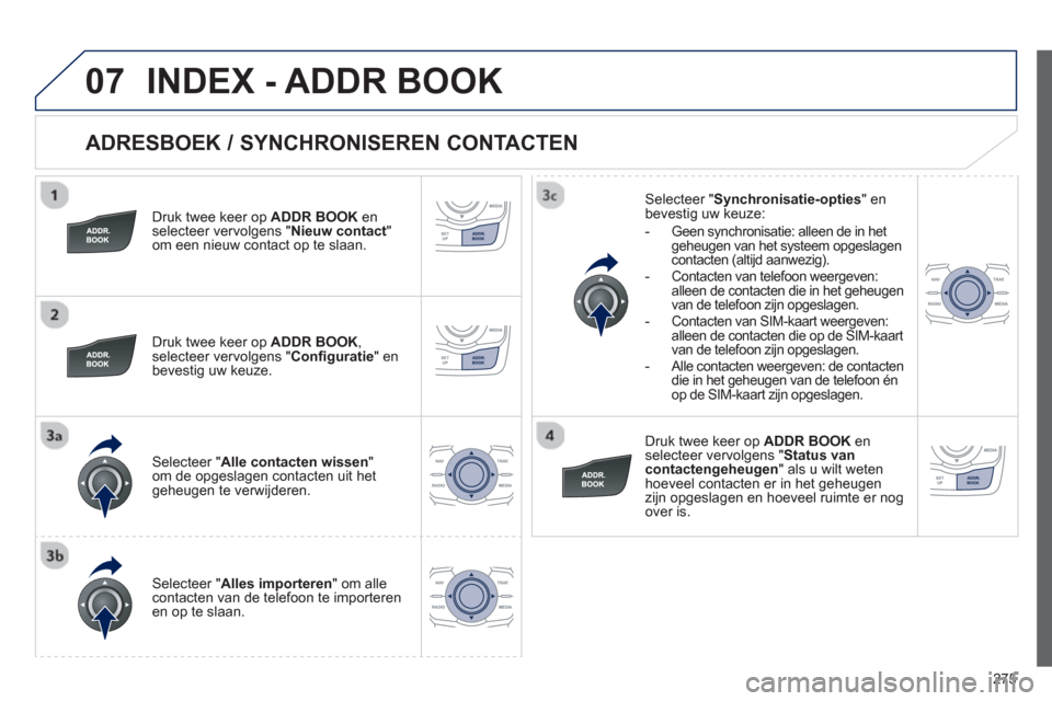 Peugeot 508 Hybrid 2011 Handleiding (in Dutch) 275
07
ADRESBOEK / SYNCHRONISEREN CONTACTEN
Druk twee keer op ADDR BOOK enselecteer vervolgens "Nieuw contact"om een nieuw contact op te slaan.
Druk twee keer op ADDR BOOK, selecteer verv Peugeot 508 Hybrid 2011 Handleiding (in Dutch) 275
07
ADRESBOEK / SYNCHRONISEREN CONTACTEN
Druk twee keer op ADDR BOOK enselecteer vervolgens "Nieuw contact"om een nieuw contact op te slaan.
Druk twee keer op ADDR BOOK, selecteer verv