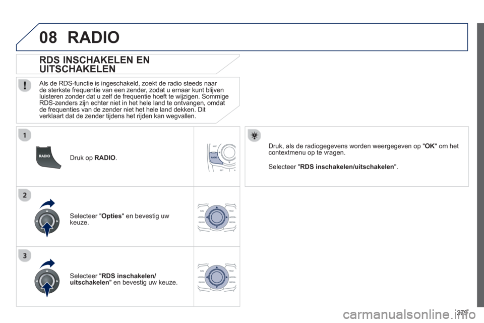 Peugeot 508 Hybrid 2011 Handleiding (in Dutch) 279
08
Druk op RADIO.
RDS INSCHAKELEN EN
UITSCHAKELEN
Als de RDS-functie is ingeschakeld, zoekt de radio steeds naar
de sterkste frequentie van een zender, zodat u ernaar k Peugeot 508 Hybrid 2011 Handleiding (in Dutch) 279
08
Druk op RADIO.
RDS INSCHAKELEN EN
UITSCHAKELEN
Als de RDS-functie is ingeschakeld, zoekt de radio steeds naar
de sterkste frequentie van een zender, zodat u ernaar k