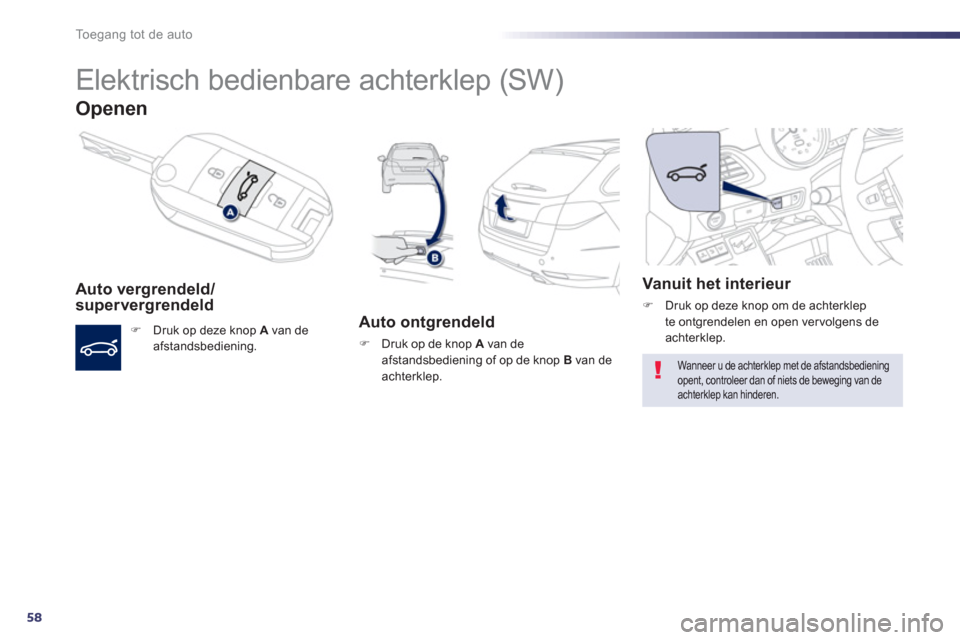 Peugeot 508 Hybrid 2011  Handleiding (in Dutch) 58
Toegang tot de auto
   
 
 
 
Elektrisch bedienbare achterklep (SW) 
Openen 
Auto vergrendeld/supervergrendeld 
�) 
 Druk op deze knop  Avan deafstandsbediening.  
 
 
 Auto ontgrendeld 
�) 
 Druk 