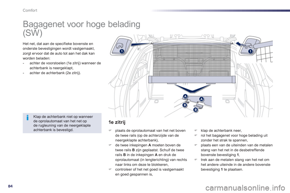 Peugeot 508 Hybrid 2011  Handleiding (in Dutch) 84
Comfort
   
 
 
 
 
Bagagenet voor hoge belading  
Het net, dat aan de specifieke bovenste en
onderste bevestigingen wordt vastgemaakt,
zor
gt er voor dat de auto tot aan het dak kan
worden beladen