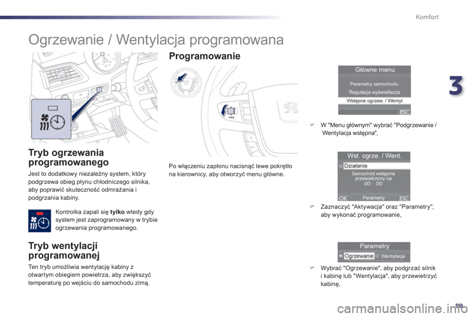 Peugeot 508 Hybrid 2011  Instrukcja Obsługi (in Polish) 3
99
Komfor t
   
Tryb ogrzewania 
programowanego
 
Jest to dodatkowy niezależny system, którypodgrzewa obieg płynu chłodniczego silnika,
aby poprawić skuteczność odmrażania ipodgrzania kabiny