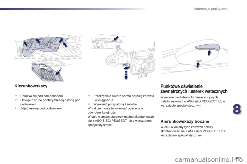 Peugeot 508 Hybrid 2011  Instrukcja Obsługi (in Polish) 8
195
Informacje praktyczne
Kierunkowskazy
�)Położyć się pod samochodem. �)Odkręcić śrubę podtrzymującą osłonę podpodwoziem.�)Zdjąć osłonę pod podwoziem.
�) 
 Przekręcić o ćwierć o