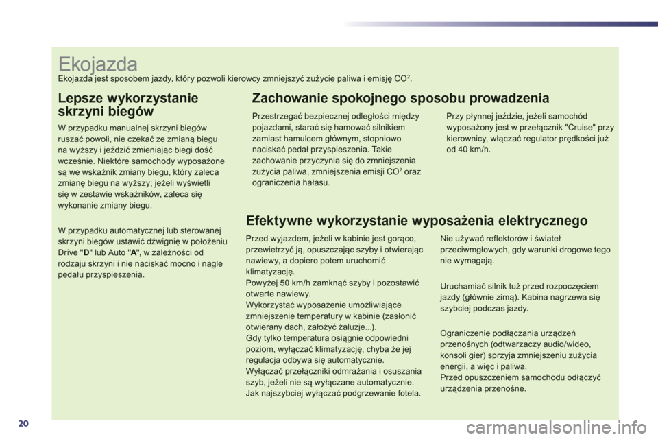 Peugeot 508 Hybrid 2011  Instrukcja Obsługi (in Polish) 20
Lepsze wykorzystanie 
skrzyni biegów
W przypadku manualnej skrzyni biegów ruszać powoli, nie czekać ze zmianą bieguna wyższy i jeździć zmieniając biegi dość wcześnie. Niekt