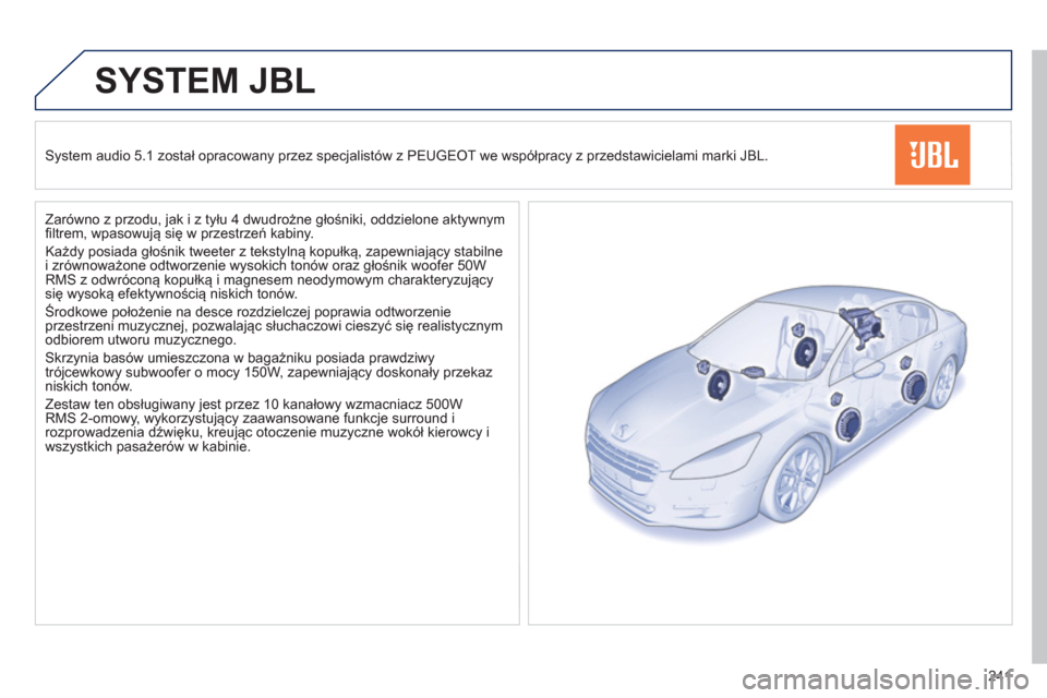 Peugeot 508 Hybrid 2011  Instrukcja Obsługi (in Polish) 241
SYSTEM JBL
   System audio 5.1 został opracowany przez specjalistów z PEUGEOT we współpracy z przedstawicielami marki JBL.  
   
Zarówno z przodu, 
jak i z tyłu 4 dwudrożne głośniki, oddz