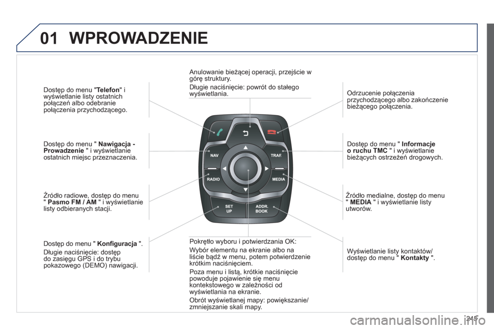 Peugeot 508 Hybrid 2011  Instrukcja Obsługi (in Polish) 245
01
Dostęp do menu " Telefon 
" i
wyświetlanie listy ostatnich 
połączeń albo odebranie
po
łączenia przychodzącego.  
 
Dostęp do menu "  Nawigacja -Prowadzenie 
 " i wyświetlanie 
ostatn