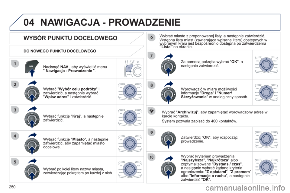 Peugeot 508 Hybrid 2011 Instrukcja Obsługi (in Polish) 250
04
Nacisnąć NAV, aby wyświetlić menu"Nawigacja - Prowadzenie".
DO NOWEGO PUNKTU DOCELOWEGO
NAWIGACJA - PROWADZENIE
WYBÓR PUNKTU DOCELOWEGO
Wybrać " W Peugeot 508 Hybrid 2011 Instrukcja Obsługi (in Polish) 250
04
Nacisnąć NAV, aby wyświetlić menu"Nawigacja - Prowadzenie".
DO NOWEGO PUNKTU DOCELOWEGO
NAWIGACJA - PROWADZENIE
WYBÓR PUNKTU DOCELOWEGO
Wybrać " W