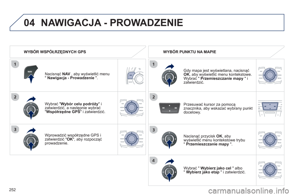 Peugeot 508 Hybrid 2011  Instrukcja Obsługi (in Polish) 252
04
Wybrać " Wybór celu podróży"izatwierdzić, a następnie wybrać "Współrzędne GPS" i zatwierdzić.  
Wprowadzić współrzędne  
GPS 
 i
zatwierdzić " OK", aby rozpocząć 
prowadzenie.