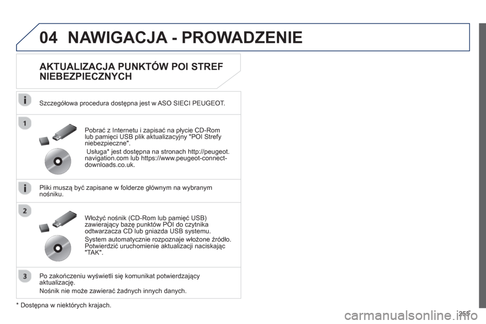 Peugeot 508 Hybrid 2011  Instrukcja Obsługi (in Polish) 255
04NAWIGACJA - PROWADZENIE 
   
AKTUALIZACJA PUNKTÓW POI STREF 
NIEBEZPIECZNYCH 
   
Szczegółowa procedura dostępna jest w ASO SIECI PEUGEOT.
   
Pliki muszą być zapisane w 
folderze główny