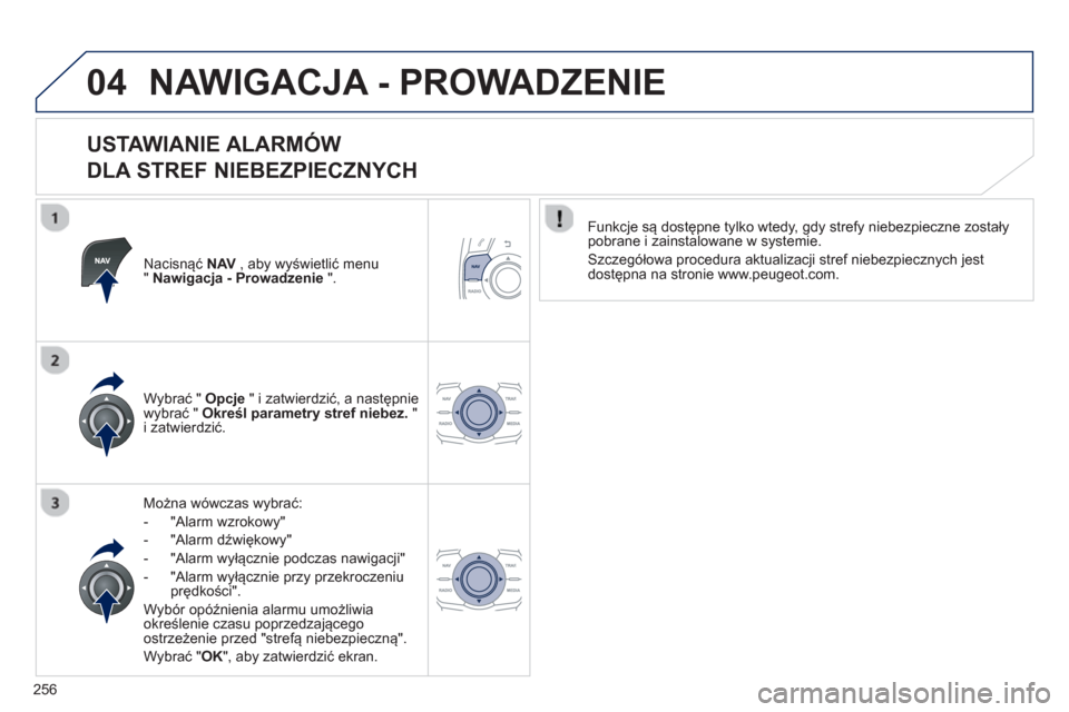 Peugeot 508 Hybrid 2011  Instrukcja Obsługi (in Polish) 256
04NAWIGACJA - PROWADZENIE 
   
USTAWIANIE ALARMÓW   
DLA STREF NIEBEZPIECZNYCH 
Nacisnąć  NAV   , aby wyświetlić menu "Nawigacja - Prowadzenie".
Można wówczas wybrać:
-  "Alarm wzrokow
y" 