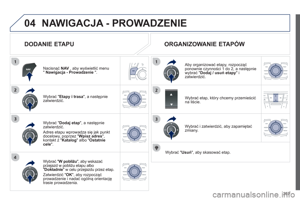 Peugeot 508 Hybrid 2011  Instrukcja Obsługi (in Polish) 257
04NAWIGACJA - PROWADZENIE 
   
DODANIE ETAPU 
Nacisnąć  NAV 
 , aby wyświetlić menu " Nawigacja - Prowadzenie 
 ".  
W
ybrać "Etapy i trasa", a następnie
zatwierdzić.
W
ybrać " W pobliżu 