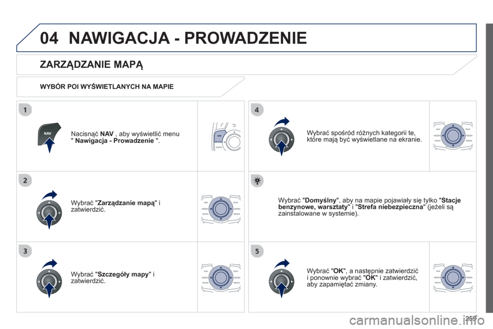Peugeot 508 Hybrid 2011  Instrukcja Obsługi (in Polish) 259
04NAWIGACJA - PROWADZENIE 
Nacisnąć NAV 
 , aby wyświetlić menu " Nawigacja - Prowadzenie 
 ".  
 
 
ZARZĄDZANIE MAPĄ 
 
 
WYBÓR POI WYŚWIETLANYCH NA MAPIE
Wybrać " Zarz
ądzanie mapą 
"