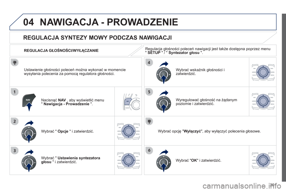 Peugeot 508 Hybrid 2011  Instrukcja Obsługi (in Polish) 261
04NAWIGACJA - PROWADZENIE 
Nacisnąć NAV 
 , aby wyświetlić menu "Nawigacja - Prowadzenie".
 
 
 
 
 
 
 
REGULACJA SYNTEZY MOWY PODCZAS NAWIGACJI 
Wybrać "  Opcje 
 " i zatwierdzić.    
REGU