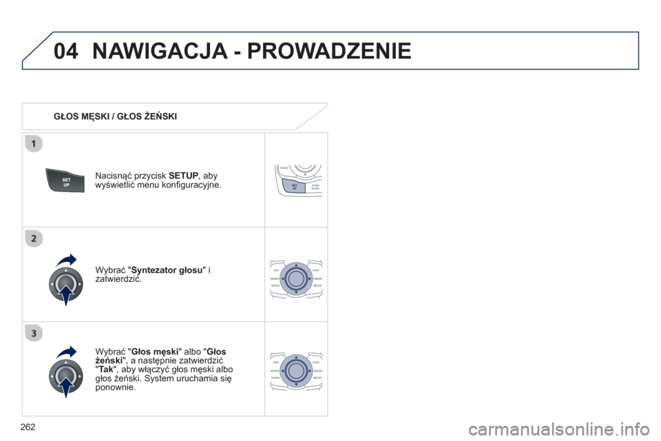 Peugeot 508 Hybrid 2011  Instrukcja Obsługi (in Polish) 262
04NAWIGACJA - PROWADZENIE 
   
 
GŁOS MĘSKI / GŁOS ŻEŃSKI  
Nacisnąć prz
ycisk SETUP 
, abywyświetlić menu konfiguracyjne.  
   
W
ybrać "Głos męski" albo "Głos 
żeński", a następn