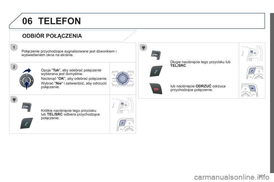 Peugeot 508 Hybrid 2011 Instrukcja Obsługi (in Polish) 271
06TELEFON
ODBIÓR POŁĄCZENIA
Połączenie przychodzące sygnalizowane jest dzwonkiem i
wyświetleniem okna na ekranie.
Opcja "Tak
", aby odebrać połączenie
wybierana jest domyś Peugeot 508 Hybrid 2011 Instrukcja Obsługi (in Polish) 271
06TELEFON
ODBIÓR POŁĄCZENIA
Połączenie przychodzące sygnalizowane jest dzwonkiem i
wyświetleniem okna na ekranie.
Opcja "Tak
", aby odebrać połączenie
wybierana jest domyś