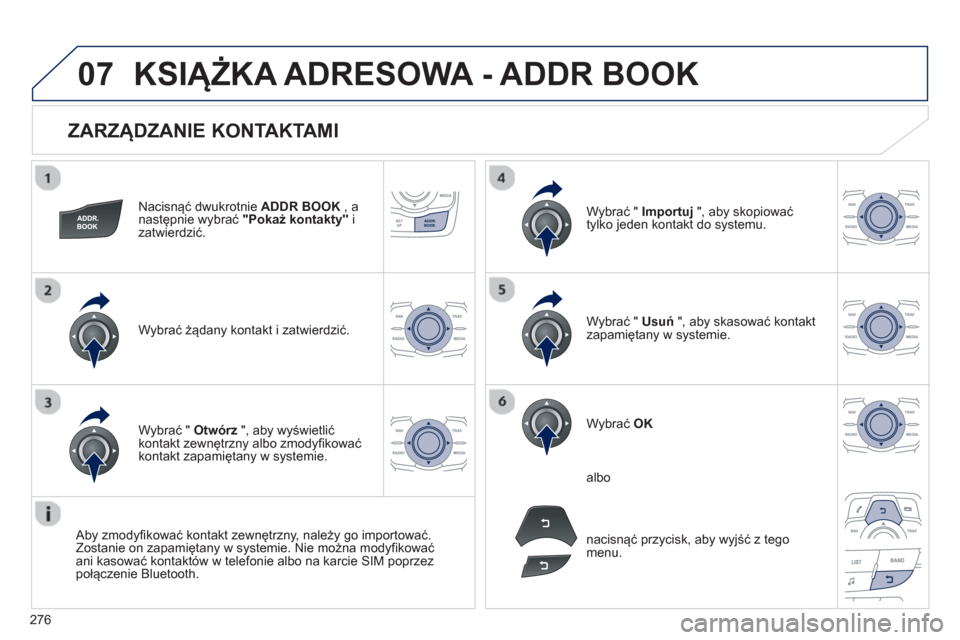 Peugeot 508 Hybrid 2011  Instrukcja Obsługi (in Polish) 276
07
   
ZARZĄDZANIE KONTAKTAMI 
Nacisnąć dwukrotnie  ADDR BOOK 
 , anastępnie wybrać "Pokaż kontakty"izatwierdzić.  
W
ybrać żądany kontakt i zatwierdzić.W
ybrać "  Importuj 
 ", aby sk