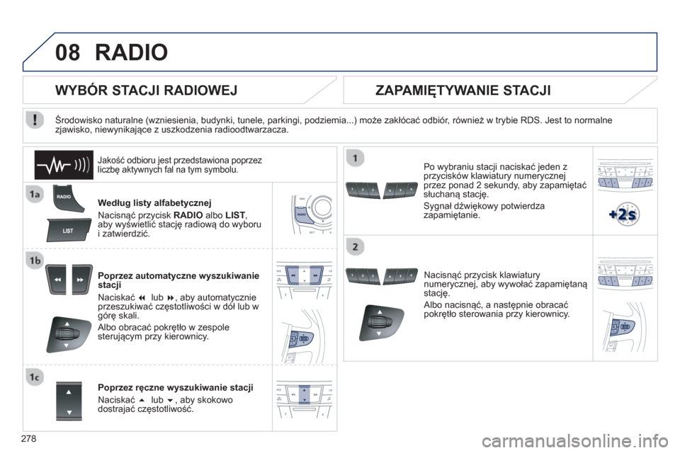 Peugeot 508 Hybrid 2011  Instrukcja Obsługi (in Polish) 278
08RADIO 
Według listy alfabetycznej 
Nacisnąć prz
ycisk RADIOalbo LIST, aby wyświetlić stację radiową do wyboru 
i zatwierdzić.
Poprzez automatyczne wyszukiwanie
stacji 
N
aciskać  �lub 