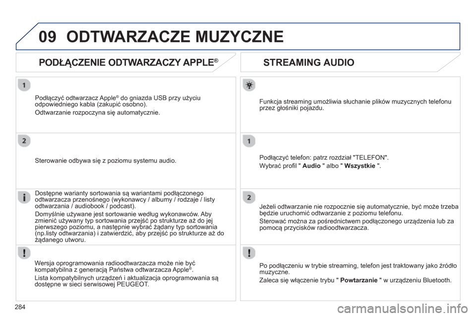 Peugeot 508 Hybrid 2011  Instrukcja Obsługi (in Polish) 284
09
   
 
 
 
 
 
STREAMING AUDIO 
Funkcja streaming umożliwia słuchanie plików muzycznych telefonu
przez głośniki pojazdu.
Podłącz
yć telefon: patrz rozdział "TELEFON".
Wybrać pro
fil " 
