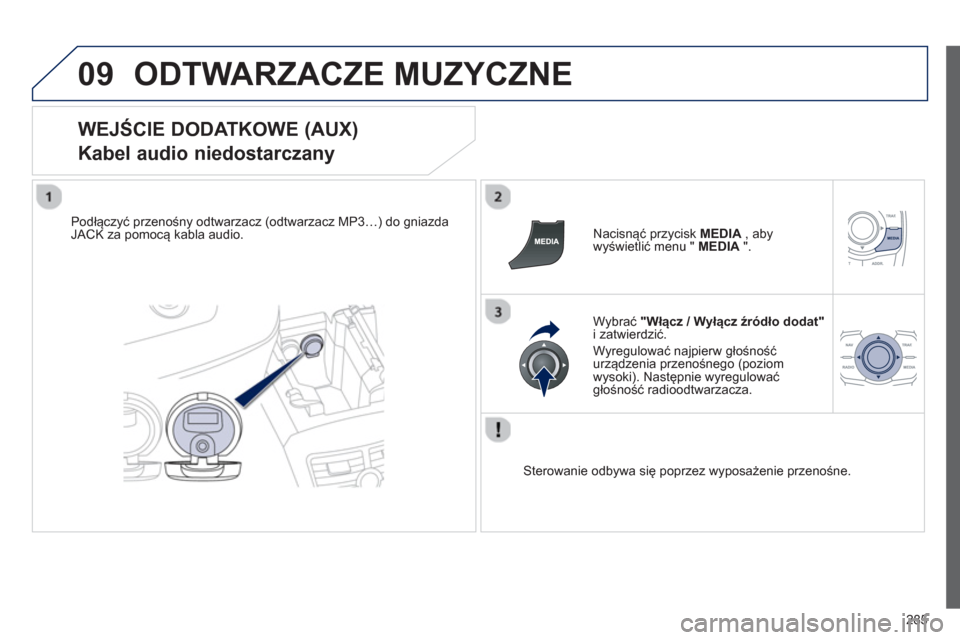 Peugeot 508 Hybrid 2011  Instrukcja Obsługi (in Polish) 285
09ODTWARZACZE MUZYCZNE 
   
WEJŚCIE DODATKOWE (AUX)  
Kabel audio niedostarczany 
Podłączyć przenośny odtwarzacz (odtwarzacz MP3…) do gniazdaJACK za pomocą kabla audio.     
Nacisnąć prz