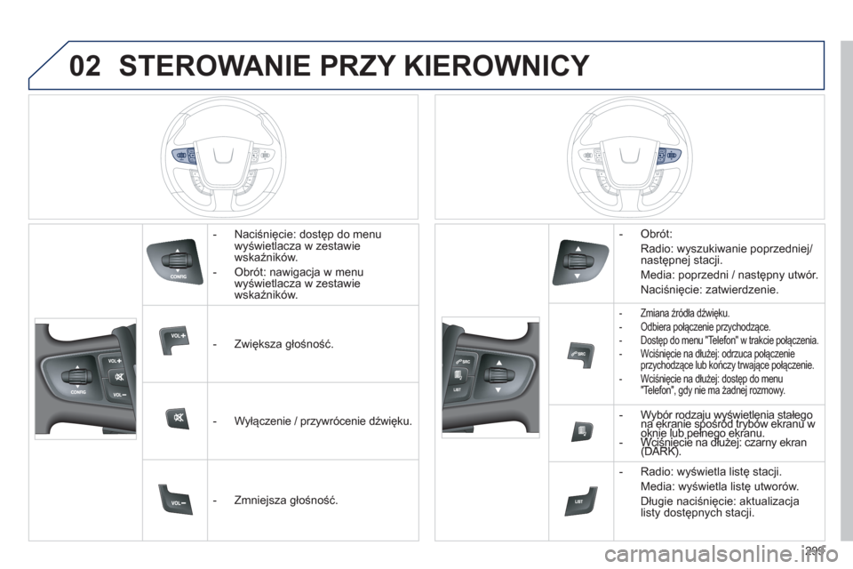 Peugeot 508 Hybrid 2011  Instrukcja Obsługi (in Polish) 02
299
STEROWANIE PRZY KIEROWNICY 
   
 
-  Naciśnięcie: dostęp do menu
wyświetlacza w zestawie 
wskaźnik