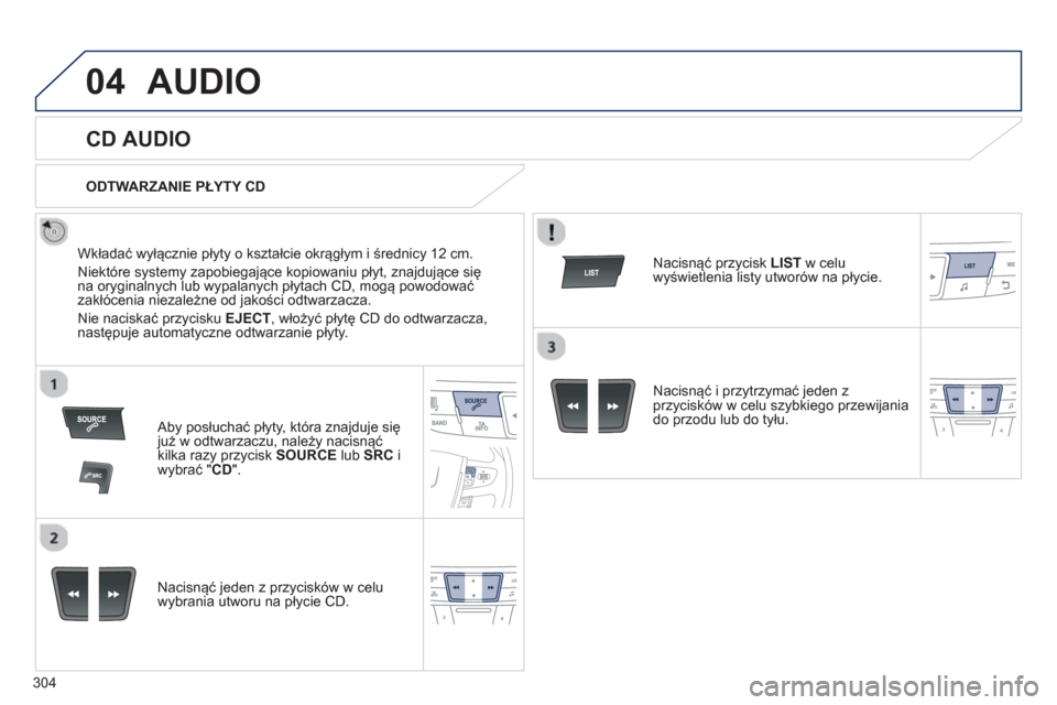 Peugeot 508 Hybrid 2011  Instrukcja Obsługi (in Polish) 304
04AUDIO 
   
 
 
 
 
 
CD AUDIO 
 
 
Wkładać wyłącznie płyty o kształcie okrągłym i średnicy 12 cm. 
  Niekt