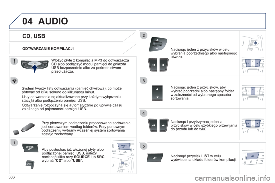 Peugeot 508 Hybrid 2011  Instrukcja Obsługi (in Polish) 306
04
   
 
 
 
 
 
 
 
 
 
 
 
CD, USB 
AUDIO 
 
 
ODTWARZANIE KOMPILACJI  
   
Włoż
y�ü płytę z kompilacją MP3 do odtwarzaczaCD albo podłączyć moduł pamięci do gniazda USB bezpośrednio 
