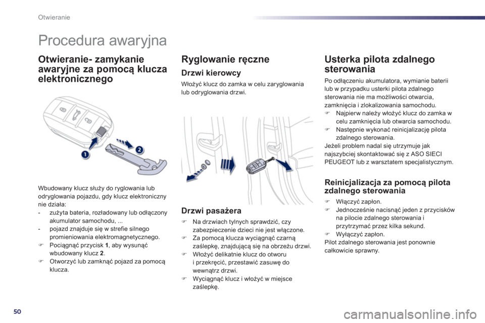 Peugeot 508 Hybrid 2011  Instrukcja Obsługi (in Polish) 50
Otwieranie
   
 
 
 
 
Procedura awaryjna 
Otwieranie- zamykanie
awaryjne  
 za pomocą klucza
elektronicznego 
Wbudowany klucz służy do ryglowania lub
odryglowania pojazdu, gdy klucz elektronicz