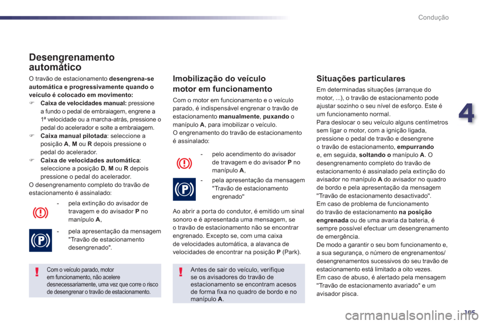 Peugeot 508 Hybrid 2011  Manual do proprietário (in Portuguese) 4
105
Condução
   
Desengrenamento 
automático 
 O travão de estacionamento  desengrena-se 
automática e progressivamente quando oveículo é colocado em movimento:�)Caixa de velocidades manual: 