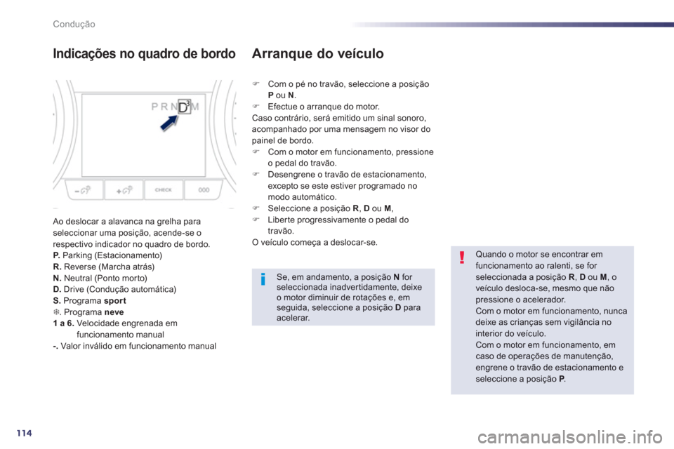 Peugeot 508 Hybrid 2011  Manual do proprietário (in Portuguese) 114
Condução
Indicações no quadro de bordo 
 Ao deslocar a alavanca na grelha paraseleccionar uma posição, acende-se o respectivo indicador no quadro de bordo.P.   Parking (Estacionamento) R.Rev