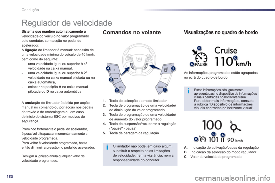 Peugeot 508 Hybrid 2011  Manual do proprietário (in Portuguese) 130
Condução
   
 
 
 
 
Regulador de velocidade 
velocidade do veículo no valor programado pelo condutor, sem acção no pedal do
acelerador. Aligaçãodo limitador é manual: necessita deuma velo