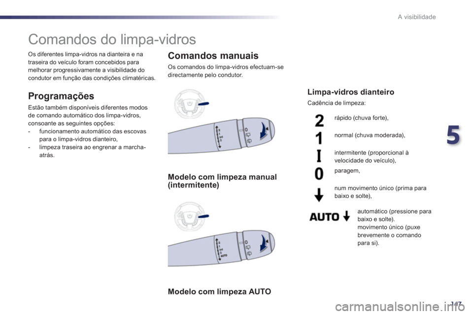 Peugeot 508 Hybrid 2011  Manual do proprietário (in Portuguese) 5
147
A visibilidade
   
 
 
 
 
 
 
 
Comandos do limpa-vidros 
 
 
Programações 
 
Estão também disponíveis diferentes modos 
de comando automático dos limpa-vidros, 
consoante as seguintes op