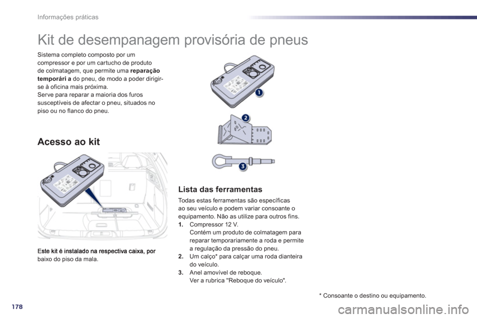 Peugeot 508 Hybrid 2011  Manual do proprietário (in Portuguese) 178
Informações práticas
baixo do piso da mala. Sistema completo composto por um 
compressor e por um car tucho de produto 
de colmatagem, que permite uma  reparação 
temporária   do pneu, de mo