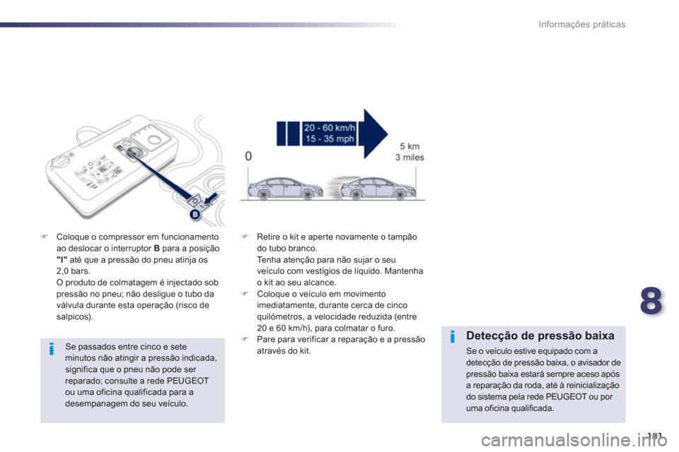 Peugeot 508 Hybrid 2011  Manual do proprietário (in Portuguese) 8
181
Informações práticas
   
Se passados entre cinco e seteminutos não atingir a pressão indicada, significa que o pneu não pode ser reparado; consulte a rede PEUGEOT ou uma oficina qualificad