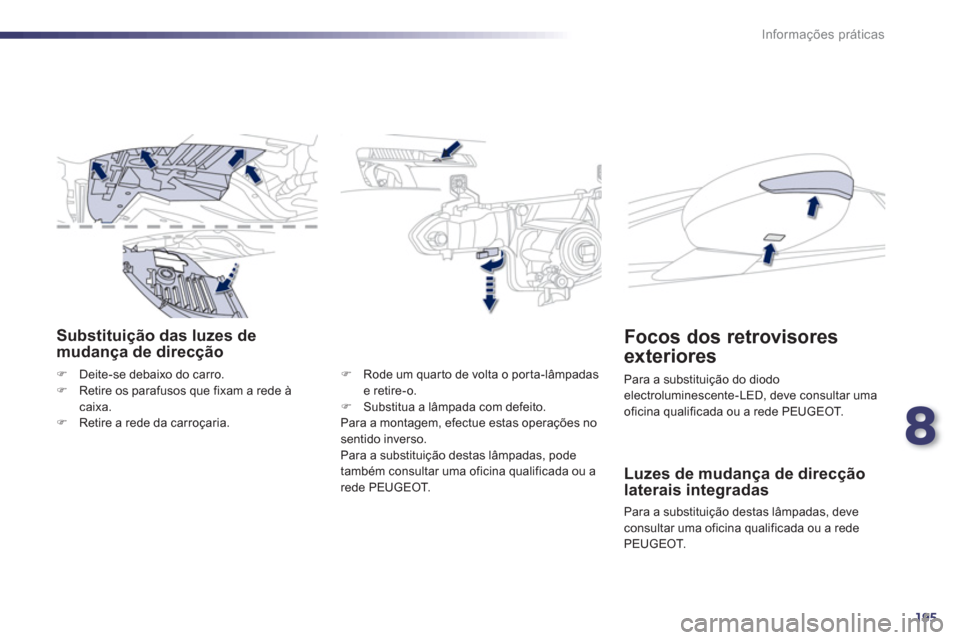 Peugeot 508 Hybrid 2011  Manual do proprietário (in Portuguese) 8
195
Informações práticas
Substituição das luzes demudança de direcção 
�)Deite-se debaixo do carro.�)Retire os parafusos que fixam a rede à caixa. �)Retire a rede da carroçaria.
�)   Rode 