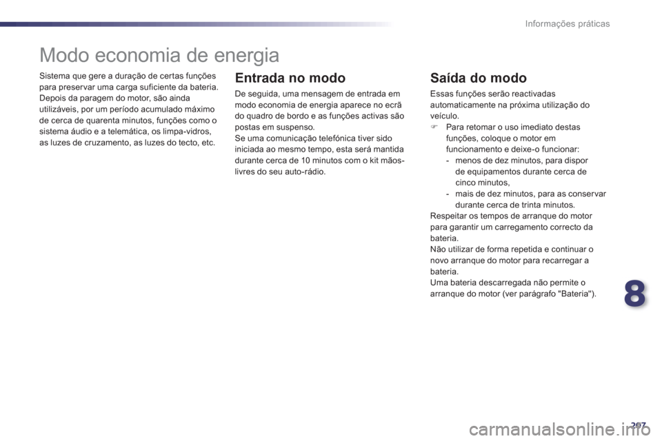 Peugeot 508 Hybrid 2011  Manual do proprietário (in Portuguese) 8
207
Informações práticas
  Sistema que gere a duração de cer tas funçõespara preser var uma carga suficiente da bateria.
  Depois da paragem do motor, são ainda 
utilizáveis, por um períod