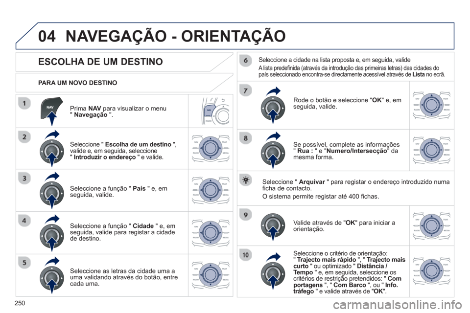 Peugeot 508 Hybrid 2011  Manual do proprietário (in Portuguese) 250
04
   
Prima NAV 
 para visualizar o menu "Navegação".
 
 
PARA UM NOVO DESTINO  
NAVEGAÇÃO - ORIENTAÇÃO
 
 
 
 
 
 
 
 
 
 
 
 
ESCOLHA DE UM DESTINO 
 
 Seleccione " Escolha de um destino"