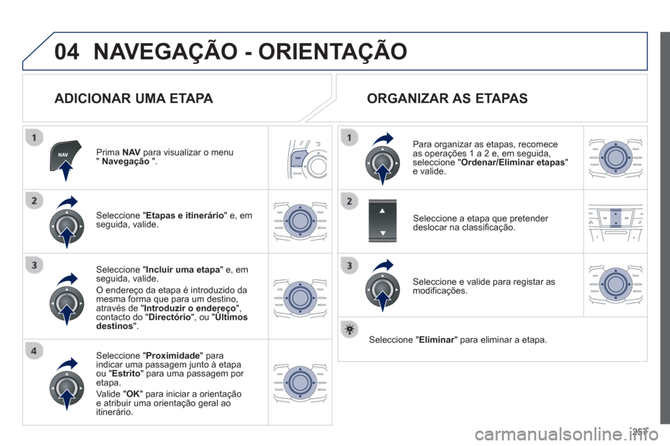 Peugeot 508 Hybrid 2011  Manual do proprietário (in Portuguese) 257
04NAVEGAÇÃO - ORIENTAÇÃO
   
ADICIONAR UMA ETAPA 
Prima  NAVpara visualizar o menu" Navegação 
 ".  
Seleccione " Etapas e itinerário 
" e, em 
seguida, valide.  
Seleccione " Proximidade" 