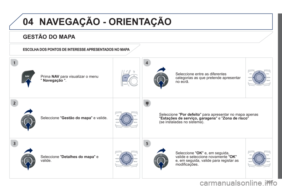 Peugeot 508 Hybrid 2011  Manual do proprietário (in Portuguese) 259
04NAVEGAÇÃO - ORIENTAÇÃO
Prima  NAVpara visualizar o menu" Navegação 
 ".  
 
 
GESTÃO DO MAPA 
 
 
ESCOLHA DOS PONTOS DE INTERESSE APRESENTADOS NO MAPA  
Seleccione " Gestão do mapa 
" e 
