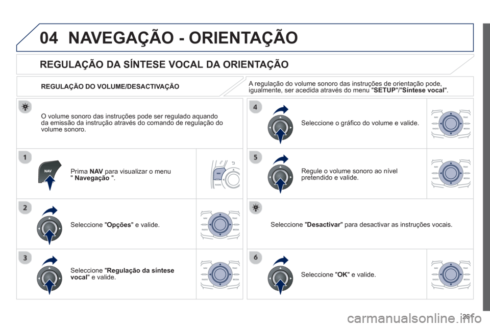 Peugeot 508 Hybrid 2011  Manual do proprietário (in Portuguese) 261
04NAVEGAÇÃO - ORIENTAÇÃO
Prima  NAVpara visualizar o menu"Navegação".
   
 
 
 
 
 
REGULAÇÃO DA SÍNTESE VOCAL DA ORIENTAÇÃO 
Seleccione " Opções " e valide.    
REGULA
ÇÃO DO VOLUM