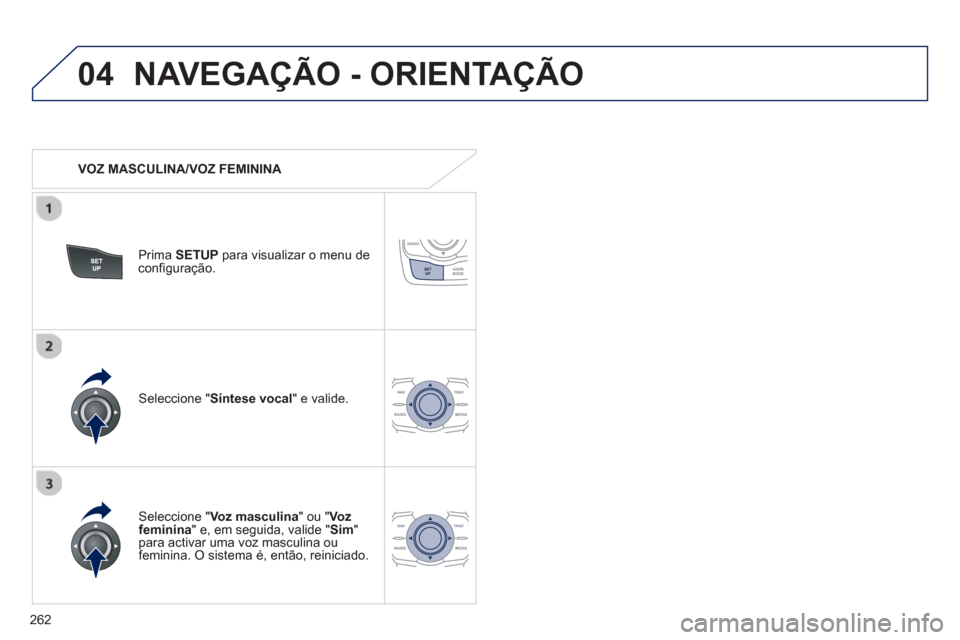 Peugeot 508 Hybrid 2011  Manual do proprietário (in Portuguese) 262
04NAVEGAÇÃO - ORIENTAÇÃO
   
 VOZ MASCULINA/VOZ FEMININA  
Prima  SETUP 
 para visualizar o menu de configuração.
   
Seleccione "Voz masculina 
" ou " Vozfeminina 
" e, em seguida, valide "